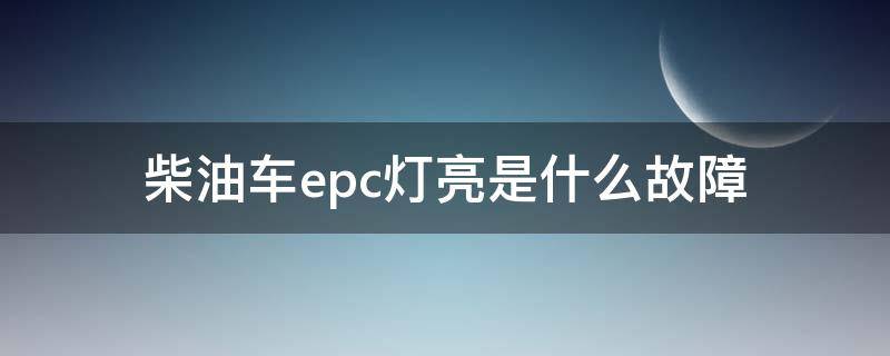 柴油车epc灯亮是什么故障（柴油车epc灯亮是什么故障可以正常行驶吗）