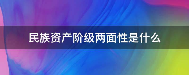 民族资产阶级两面性是什么 民族资产阶级的两面性是哪两面