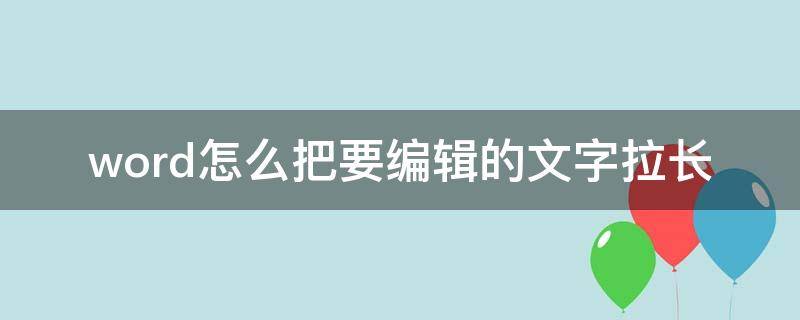 word怎么把要编辑的文字拉长（如何拉长word文字）