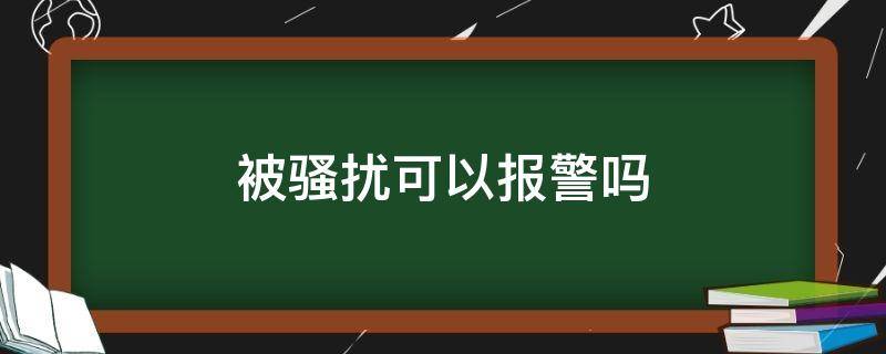 被骚扰可以报警吗 网上被骚扰可以报警吗