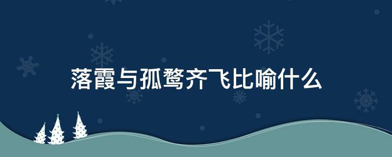 落霞与孤鹜齐飞比喻什么 落霞与孤鹜齐飞形容什么