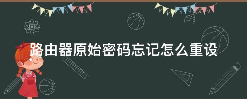 路由器原始密码忘记怎么重设 路由器原密码忘了怎么重新设置密码?