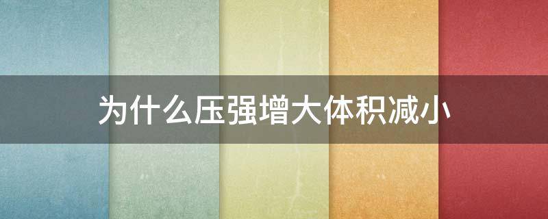 为什么压强增大体积减小 为什么压强增大体积减小用不了理想气体状态方程