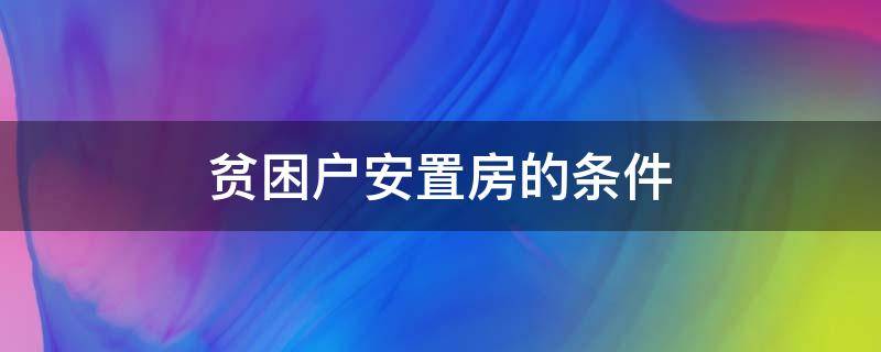 贫困户安置房的条件 贫困户申请安置房的条件