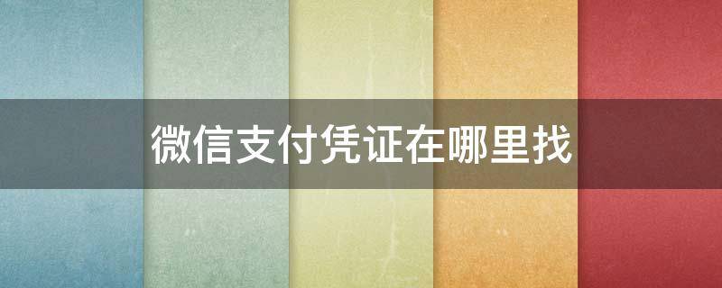 微信支付凭证在哪里找 微信支付凭证在哪里找不到了