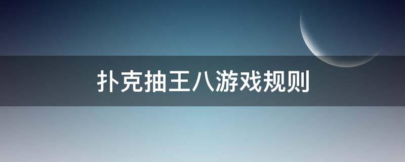 扑克抽王八游戏规则 抽王八扑克游戏怎么玩