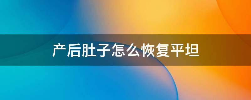 产后肚子怎么恢复平坦 生完孩子肚子如何恢复平坦