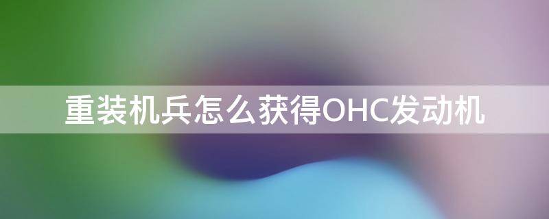 重装机兵怎么获得OHC发动机（重装机兵喷气和OHC）