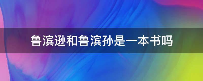 鲁滨逊和鲁滨孙是一本书吗（鲁滨逊和鲁滨孙的书有区别吗）