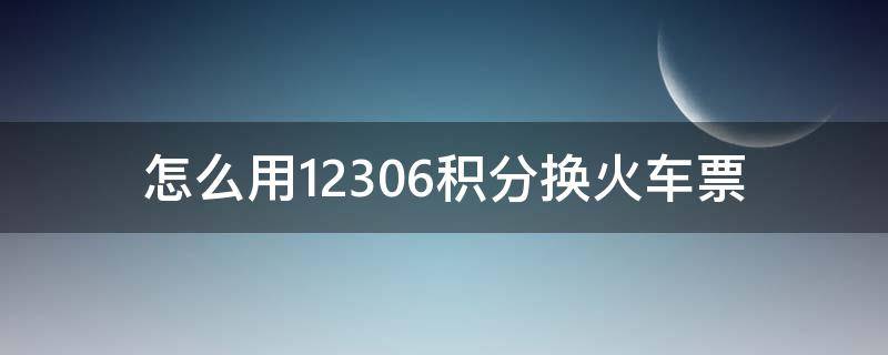 怎么用12306积分换火车票 铁路12306如何用积分换车票