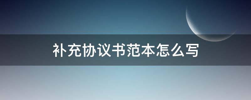 补充协议书范本怎么写（协议补充内容怎么写）