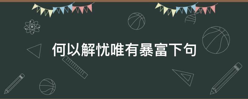 何以解忧唯有暴富下句 何以解忧唯有暴富下句是什么