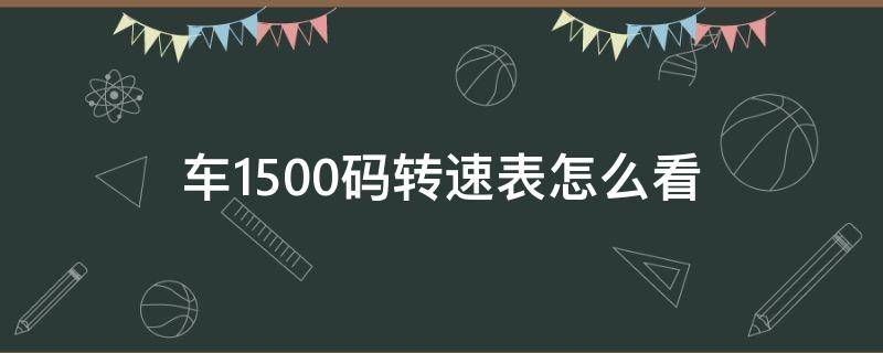 车1500码转速表怎么看 转速表1500应该是开多少码