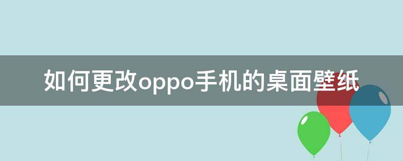 如何更改oppo手机的桌面壁纸（oppo手机怎么换壁纸）