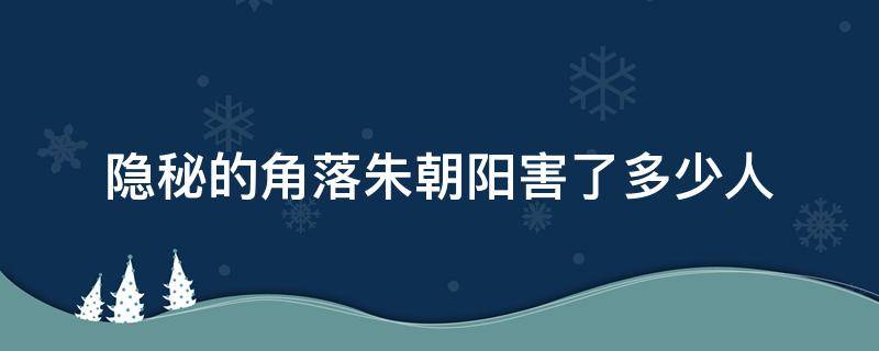 隐秘的角落朱朝阳害了多少人 隐秘的角落朱朝阳杀了谁