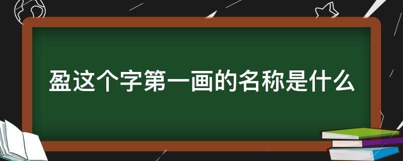 盈这个字第一画的名称是什么 盈的第一画笔画名称是