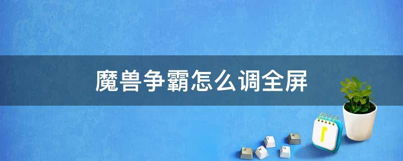 魔兽争霸怎么调全屏 魔兽争霸屏幕怎么改全屏