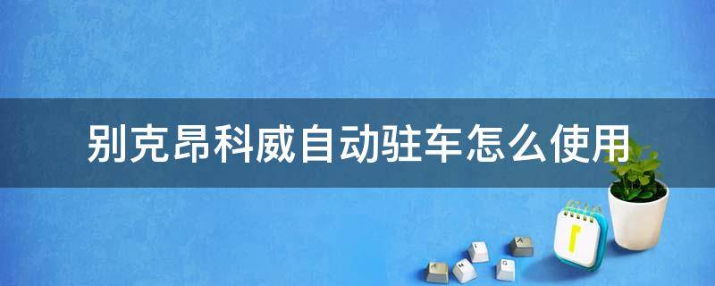 别克昂科威自动驻车怎么使用 昂科威的自动驻车怎么用