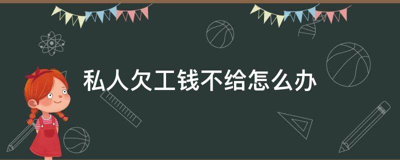 私人欠工钱不给怎么办（私人欠工钱不给怎么办没有合同）