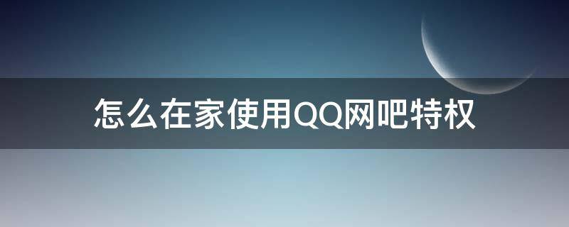 怎么在家使用QQ网吧特权 家里怎么搞qq网吧权限