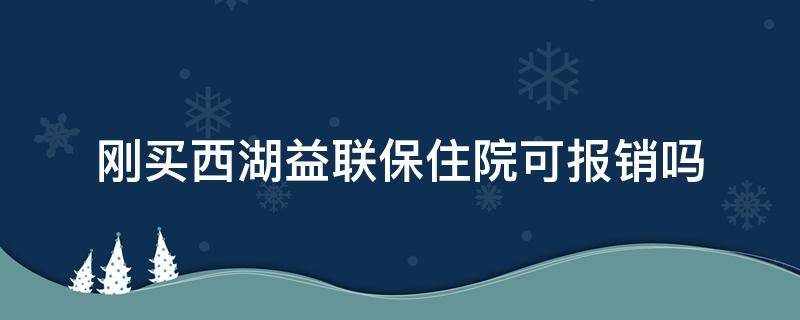 刚买西湖益联保住院可报销吗 西湖益联保自费药可以报销吗