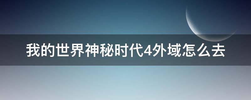 我的世界神秘时代4外域怎么去（我的世界神秘时代4外域攻略）