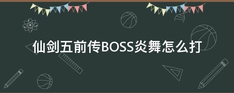 仙剑五前传BOSS炎舞怎么打 仙剑五前传boss打法