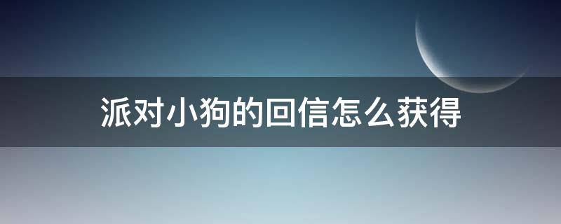 派对小狗的回信怎么获得 需要派对小狗的回信的小动物