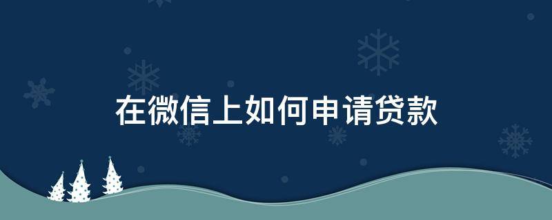 在微信上如何申请贷款 用微信怎么申请贷款