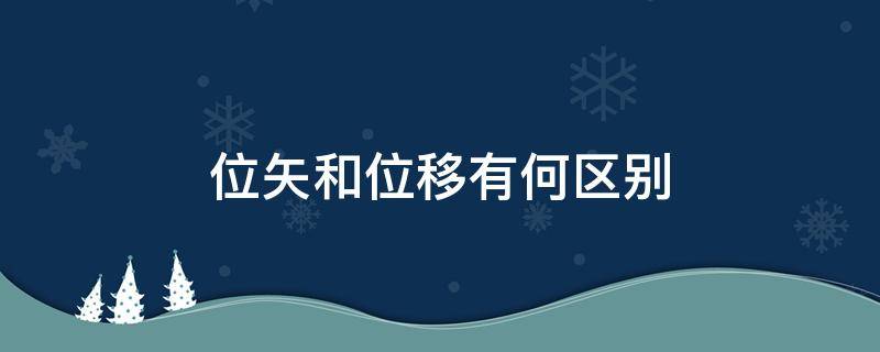 位矢和位移有何区别 位矢是位移吗