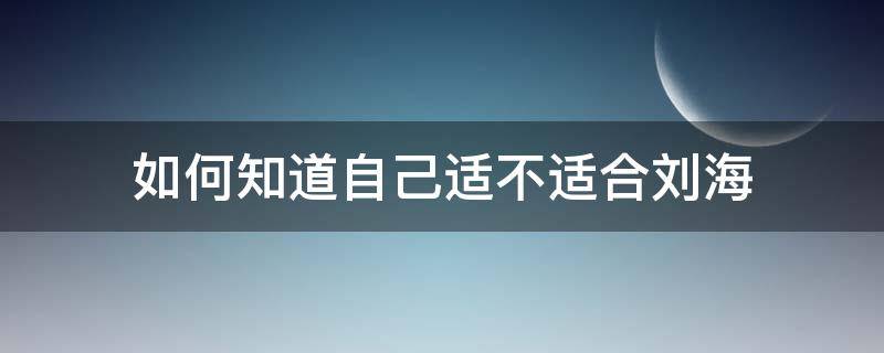 如何知道自己适不适合刘海 怎样知道自己适合刘海不