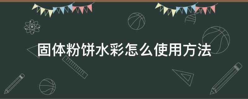 固体粉饼水彩怎么使用方法 固体粉饼水彩怎么使用方法短视频