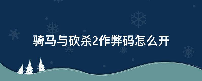 骑马与砍杀2作弊码怎么开 骑马与砍杀2作弊码经验