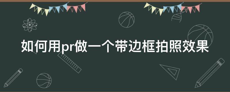 如何用pr做一个带边框拍照效果 用pr给视频加边框