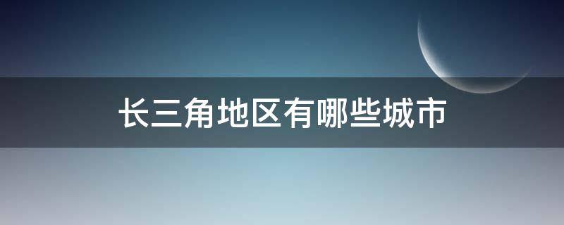 长三角地区有哪些城市（长三角城市有几个）