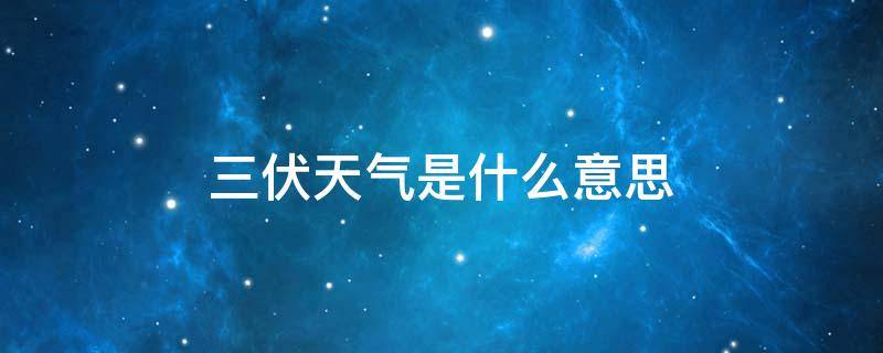 三伏天气是什么意思 三伏天气是什么生肖