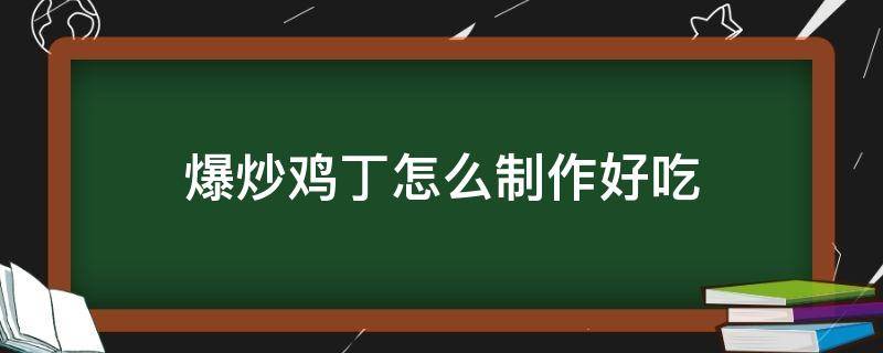 爆炒鸡丁怎么制作好吃（爆炒鸡丁的制作方法）