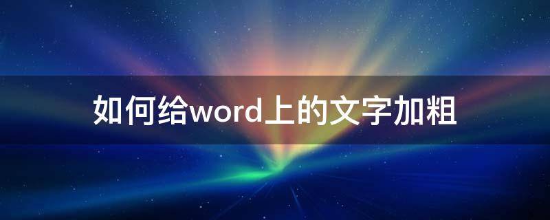 如何给word上的文字加粗（word怎么给文字加粗）