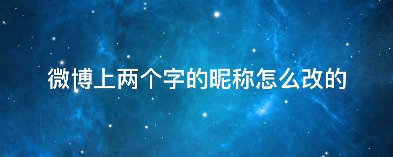 微博上两个字的昵称怎么改的 微博改2个字的昵称