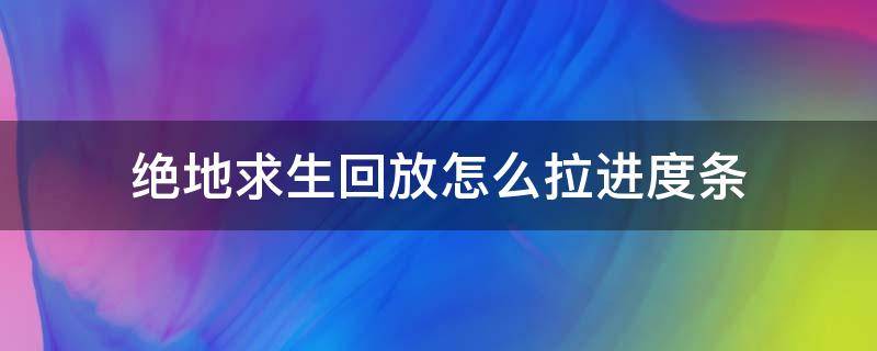 绝地求生回放怎么拉进度条（绝地求生回放怎么看进度条）