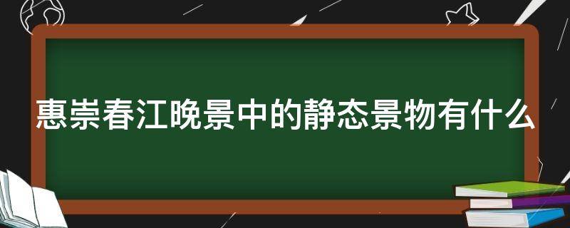 惠崇春江晚景中的静态景物有什么 惠崇春江晚景的静态是什么