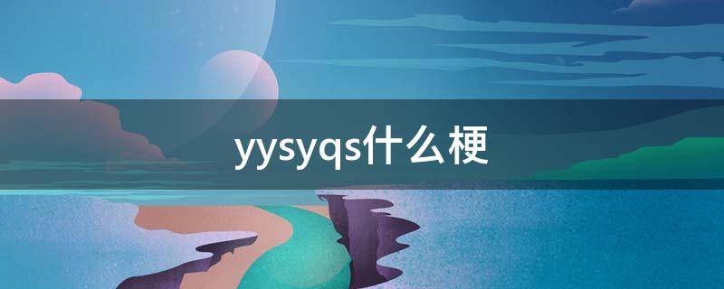 yysyqs什么梗（yyqs啥意思）