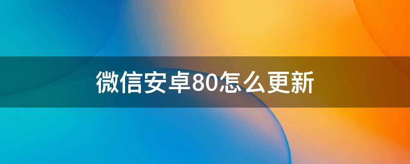 微信安卓8.0怎么更新 安卓如何更新微信8.0.8