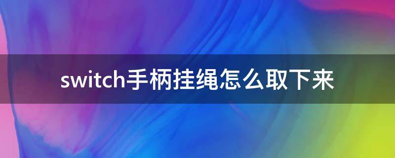 switch手柄挂绳怎么取下来 switch手柄挂绳怎么拿下来