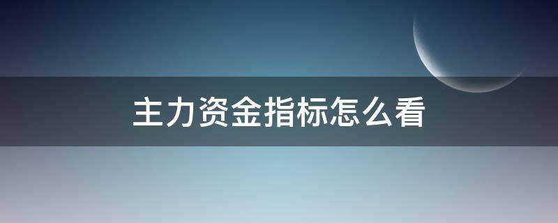 主力资金指标怎么看（股票什么指标可以看出主力资金）