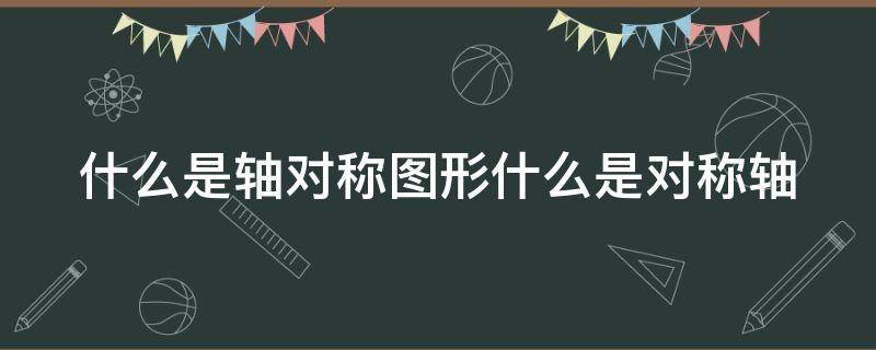 什么是轴对称图形什么是对称轴 什么是轴对称图形什么是对称轴呢