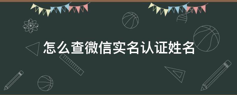 怎么查微信实名认证姓名（微信怎样查看实名认证姓名）