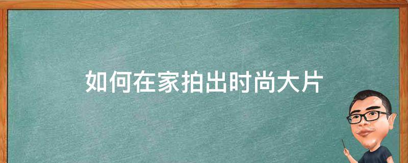 如何在家拍出时尚大片 怎么拍时尚的好照片?