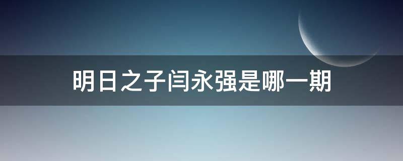 明日之子闫永强是哪一期（明日之子闫永强哪一季）