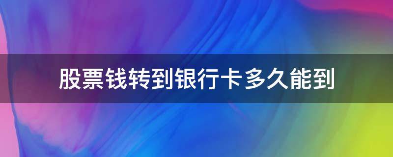 股票钱转到银行卡多久能到 股票账户里的钱转出后多久能到银行卡